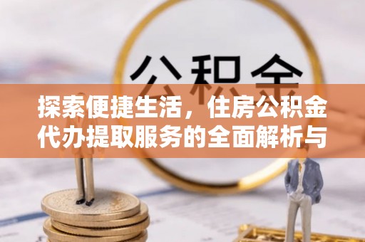 永泰探索便捷生活，住房公积金代办提取服务的全面解析与优势