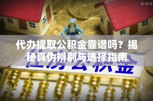 永泰代办提取公积金靠谱吗？揭秘真伪辨别与选择指南
