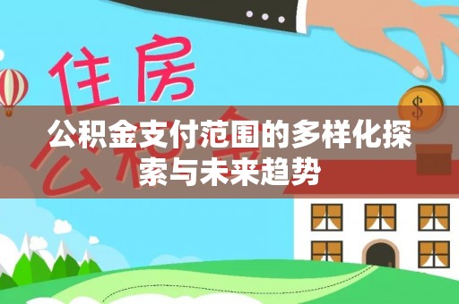 永泰公积金支付范围的多样化探索与未来趋势