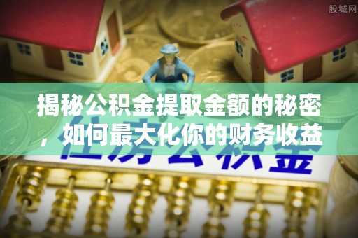 永泰揭秘公积金提取金额的秘密，如何最大化你的财务收益
