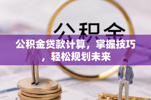 永泰公积金贷款计算，掌握技巧，轻松规划未来