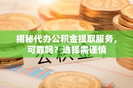 永泰揭秘代办公积金提取服务，可靠吗？选择需谨慎