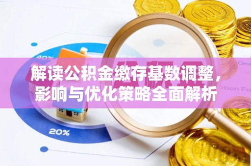 永泰解读公积金缴存基数调整，影响与优化策略全面解析