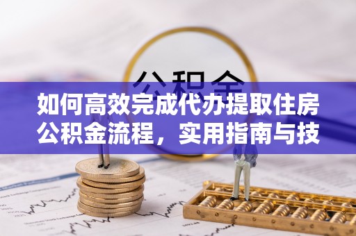 永泰如何高效完成代办提取住房公积金流程，实用指南与技巧