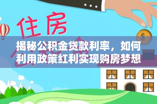 永泰揭秘公积金贷款利率，如何利用政策红利实现购房梦想？