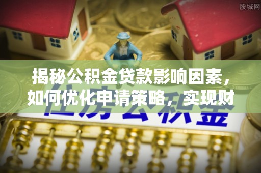 永泰揭秘公积金贷款影响因素，如何优化申请策略，实现财务自由？