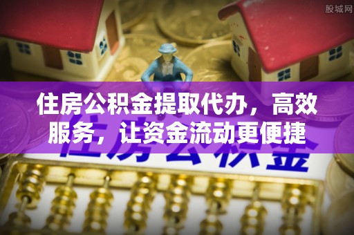 永泰住房公积金提取代办，高效服务，让资金流动更便捷