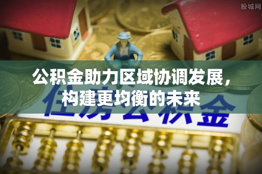 永泰公积金助力区域协调发展，构建更均衡的未来
