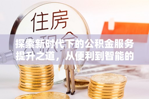 永泰探索新时代下的公积金服务提升之道，从便利到智能的全面升级