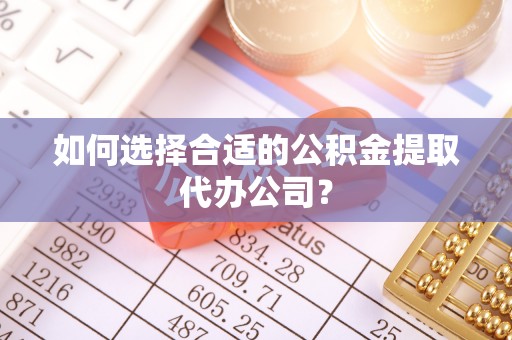 永泰如何选择合适的公积金提取代办公司？