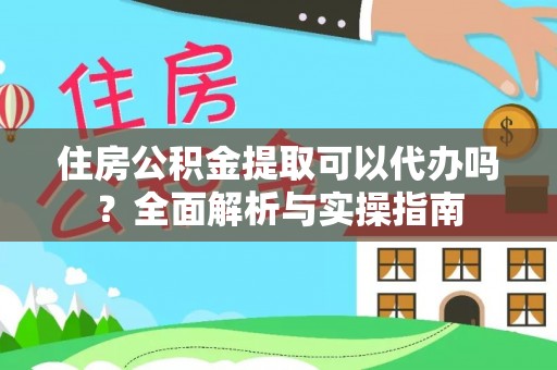永泰住房公积金提取可以代办吗？全面解析与实操指南