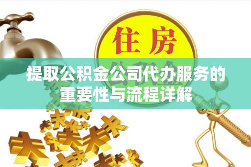 永泰提取公积金公司代办服务的重要性与流程详解
