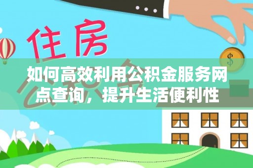 永泰如何高效利用公积金服务网点查询，提升生活便利性