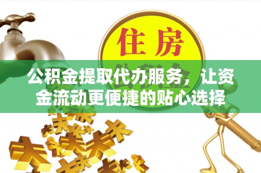 永泰公积金提取代办服务，让资金流动更便捷的贴心选择