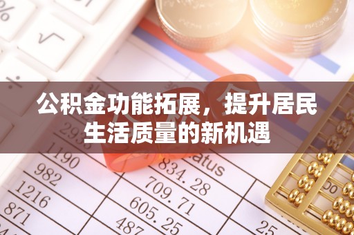 永泰公积金功能拓展，提升居民生活质量的新机遇