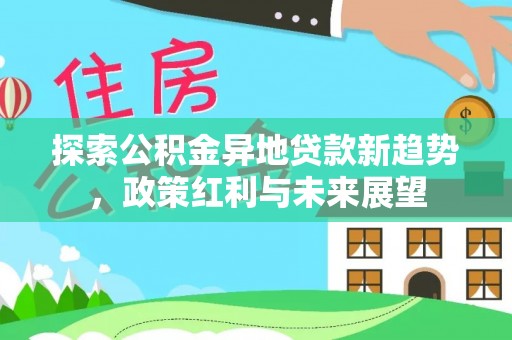 永泰探索公积金异地贷款新趋势，政策红利与未来展望