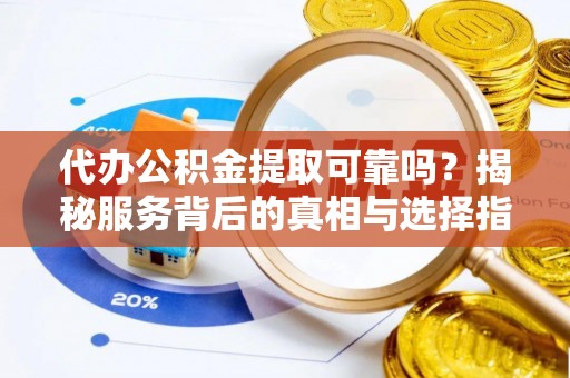 永泰代办公积金提取可靠吗？揭秘服务背后的真相与选择指南