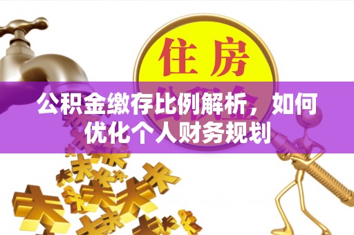 永泰公积金缴存比例解析，如何优化个人财务规划