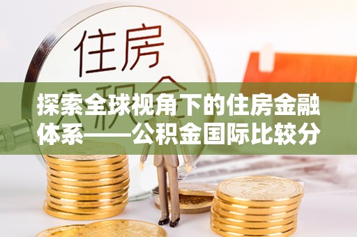 永泰探索全球视角下的住房金融体系——公积金国际比较分析
