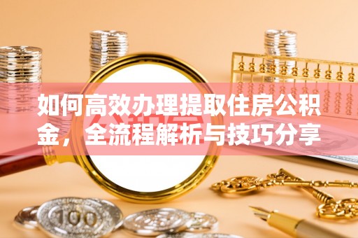 永泰如何高效办理提取住房公积金，全流程解析与技巧分享