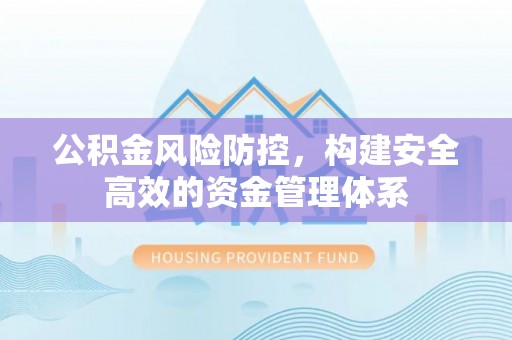 永泰公积金风险防控，构建安全高效的资金管理体系