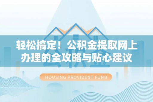 永泰轻松搞定！公积金提取网上办理的全攻略与贴心建议