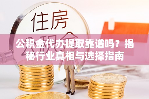 永泰公积金代办提取靠谱吗？揭秘行业真相与选择指南