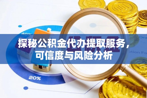 永泰探秘公积金代办提取服务，可信度与风险分析