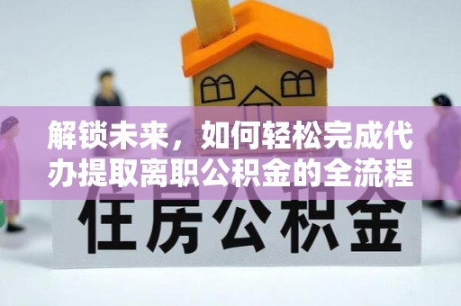 永泰解锁未来，如何轻松完成代办提取离职公积金的全流程