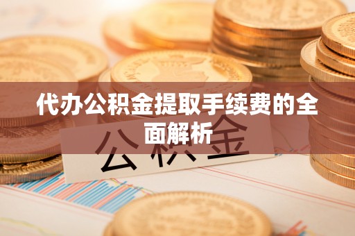 永泰代办公积金提取手续费的全面解析