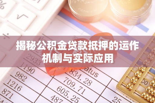 永泰揭秘公积金贷款抵押的运作机制与实际应用