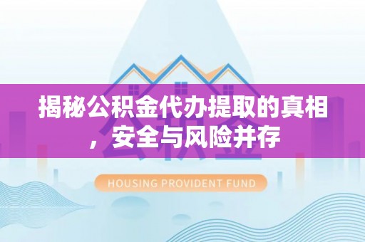 永泰揭秘公积金代办提取的真相，安全与风险并存