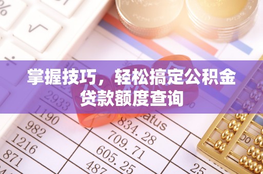 永泰掌握技巧，轻松搞定公积金贷款额度查询