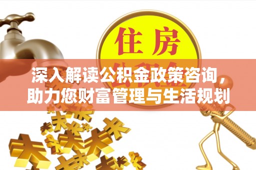 永泰深入解读公积金政策咨询，助力您财富管理与生活规划