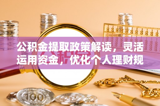 永泰公积金提取政策解读，灵活运用资金，优化个人理财规划