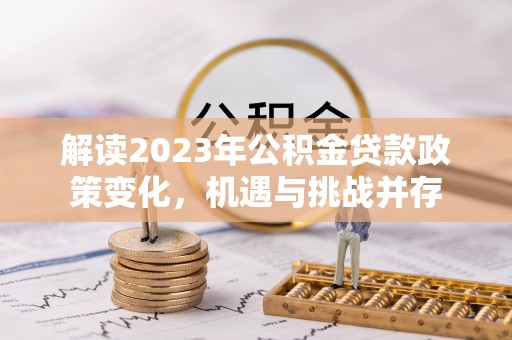 永泰解读2023年公积金贷款政策变化，机遇与挑战并存