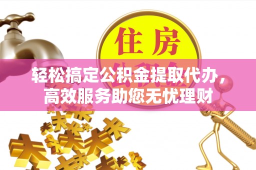 永泰轻松搞定公积金提取代办，高效服务助您无忧理财