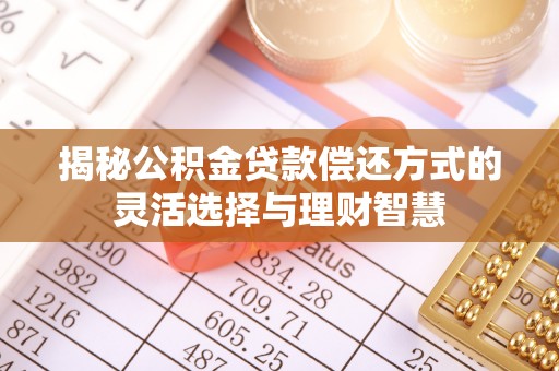永泰揭秘公积金贷款偿还方式的灵活选择与理财智慧