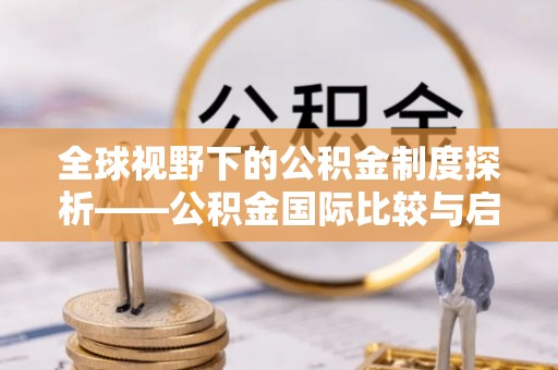 永泰全球视野下的公积金制度探析——公积金国际比较与启示
