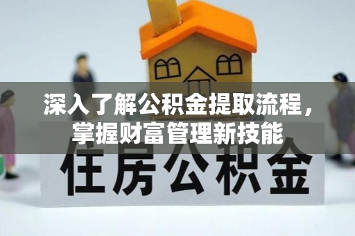 永泰深入了解公积金提取流程，掌握财富管理新技能