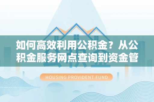 永泰如何高效利用公积金？从公积金服务网点查询到资金管理全攻略
