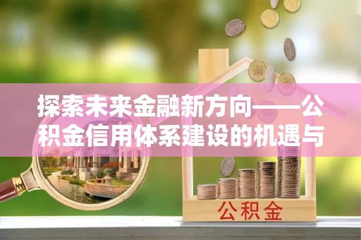 永泰探索未来金融新方向——公积金信用体系建设的机遇与挑战