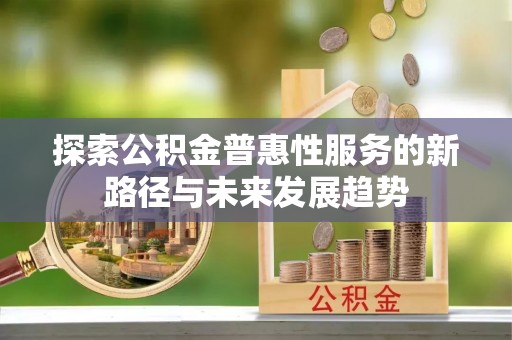 永泰探索公积金普惠性服务的新路径与未来发展趋势