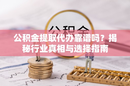 永泰公积金提取代办靠谱吗？揭秘行业真相与选择指南