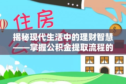 永泰揭秘现代生活中的理财智慧——掌握公积金提取流程的必备指南