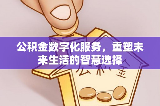 永泰公积金数字化服务，重塑未来生活的智慧选择