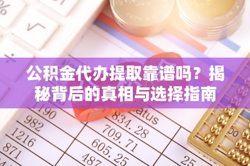 永泰公积金代办提取靠谱吗？揭秘背后的真相与选择指南