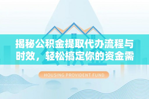 永泰揭秘公积金提取代办流程与时效，轻松搞定你的资金需求