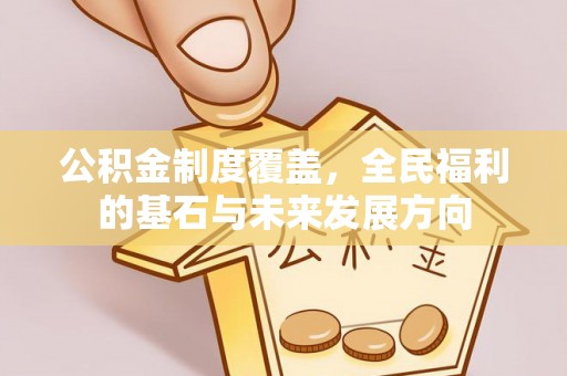 永泰公积金制度覆盖，全民福利的基石与未来发展方向