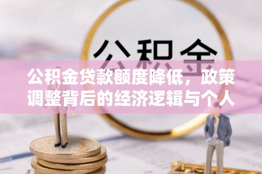 永泰公积金贷款额度降低，政策调整背后的经济逻辑与个人应对策略